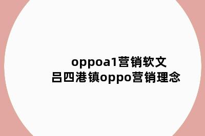 oppoa1营销软文 吕四港镇oppo营销理念